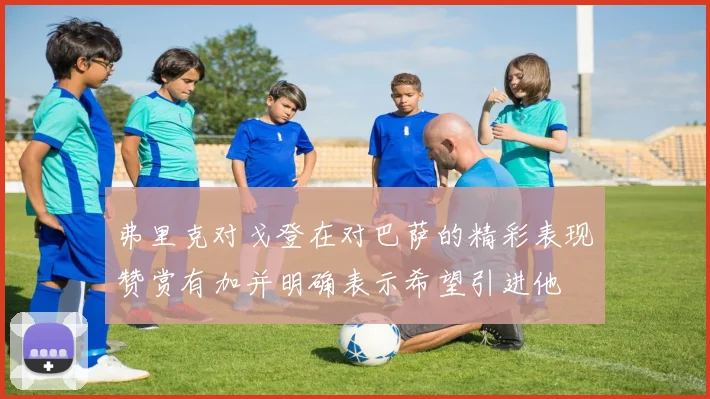 弗里克对戈登在对巴萨的精彩表现赞赏有加并明确表示希望引进他