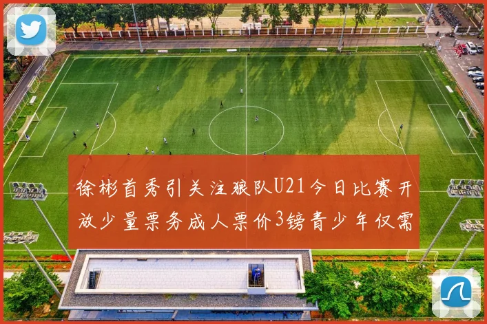 徐彬首秀引关注狼队U21今日比赛开放少量票务成人票价3镑青少年仅需1镑