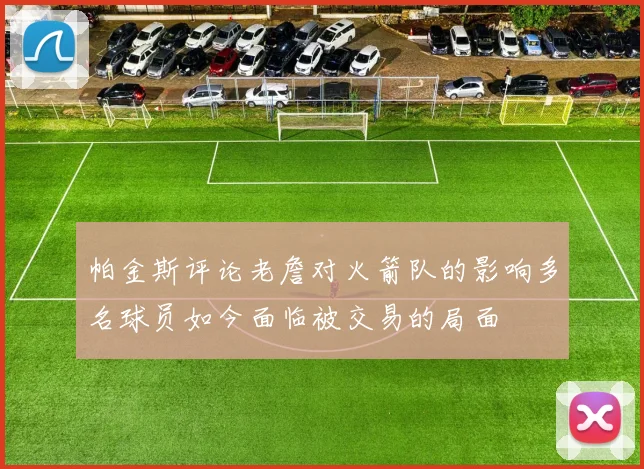 帕金斯评论老詹对火箭队的影响多名球员如今面临被交易的局面