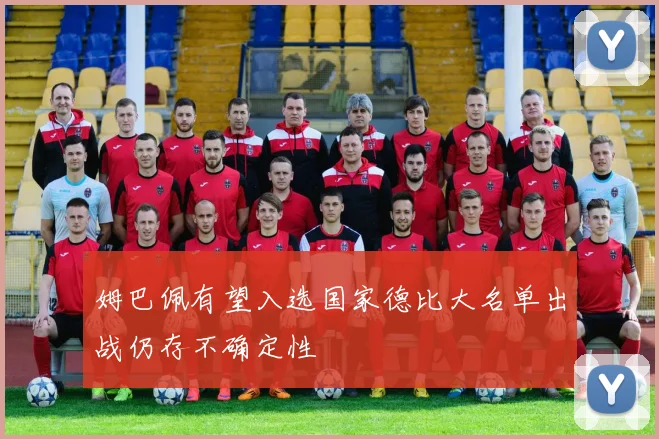 姆巴佩有望入选国家德比大名单出战仍存不确定性
