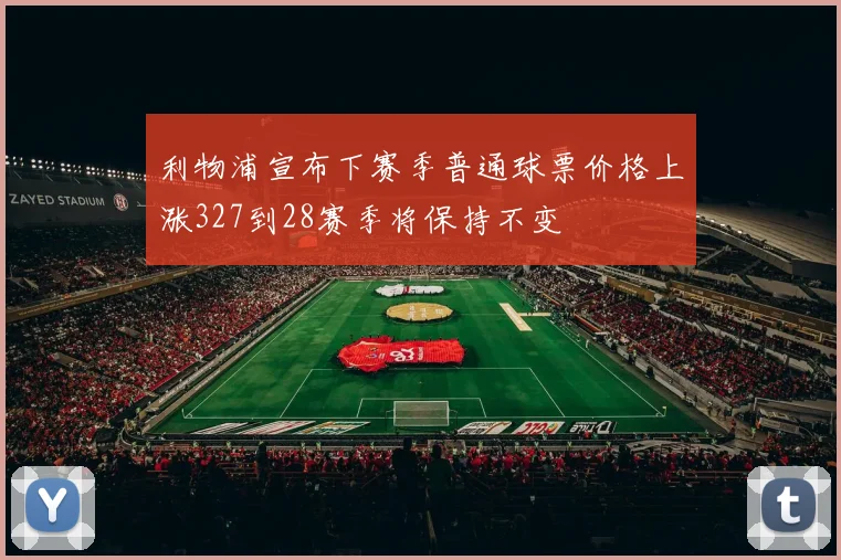 利物浦宣布下赛季普通球票价格上涨327到28赛季将保持不变